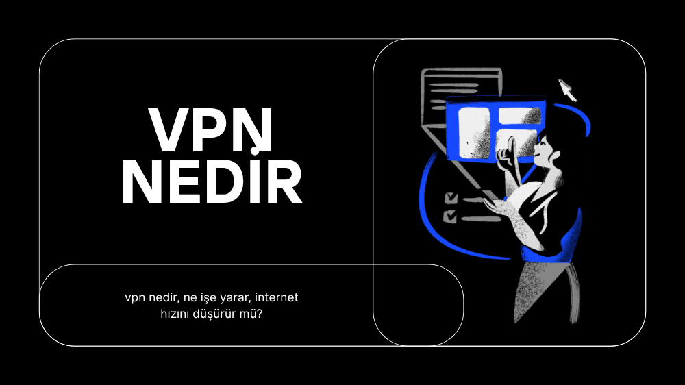 VPN Nedir? Ne İşe Yarar ve VPN Kullanmak Güvenli mi?